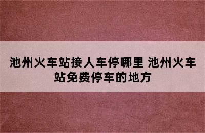 池州火车站接人车停哪里 池州火车站免费停车的地方